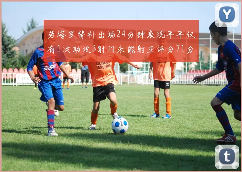 劳塔罗替补出场24分钟表现平平仅有1次助攻3射门未能射正评分71分