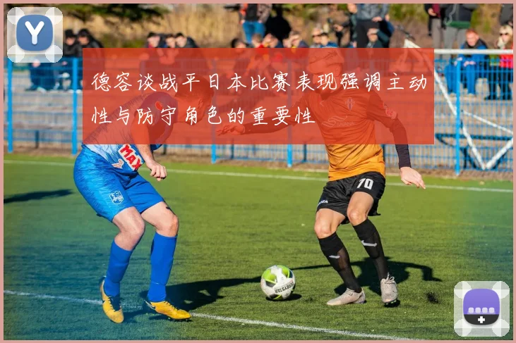 德容谈战平日本比赛表现强调主动性与防守角色的重要性