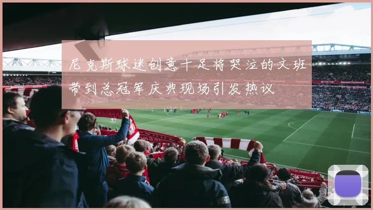 尼克斯球迷创意十足将哭泣的文班带到总冠军庆典现场引发热议