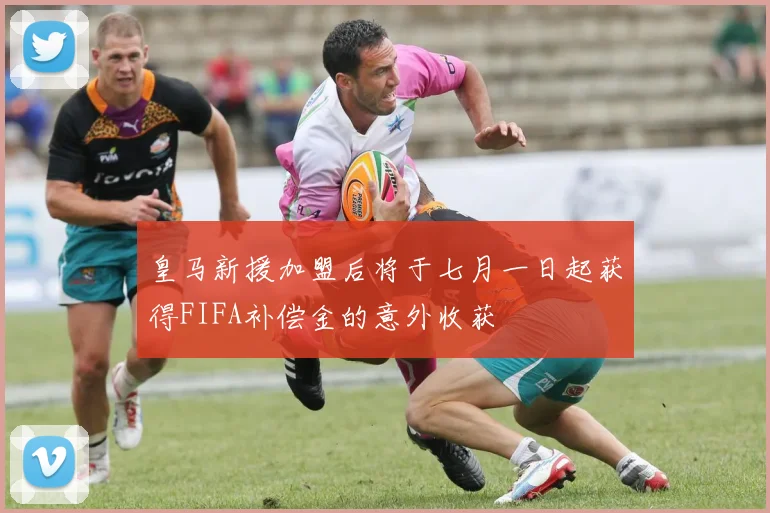 皇马新援加盟后将于七月一日起获得FIFA补偿金的意外收获