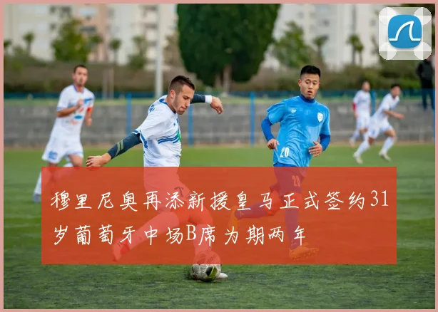 穆里尼奥再添新援皇马正式签约31岁葡萄牙中场B席为期两年