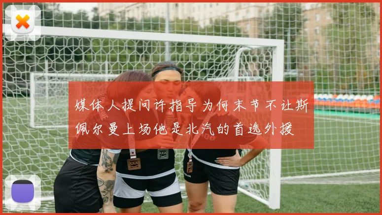 媒体人提问许指导为何末节不让斯佩尔曼上场他是北汽的首选外援