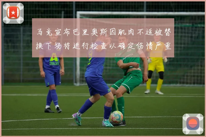 马竞宣布巴里奥斯因肌肉不适被替换下场将进行检查以确定伤情严重性