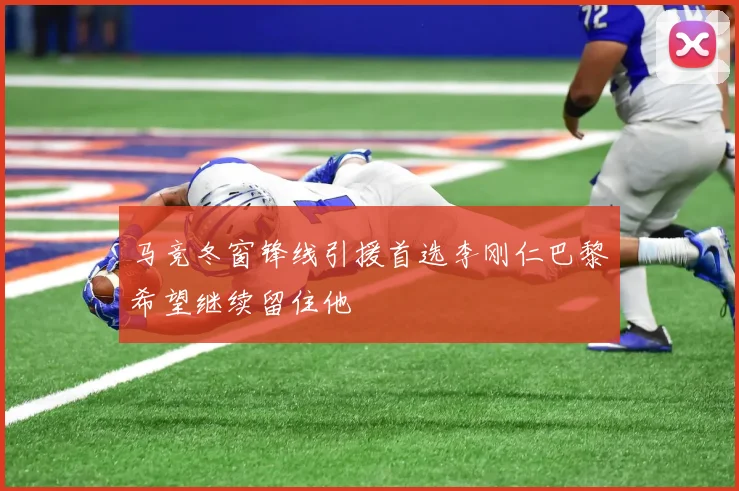 马竞冬窗锋线引援首选李刚仁巴黎希望继续留住他