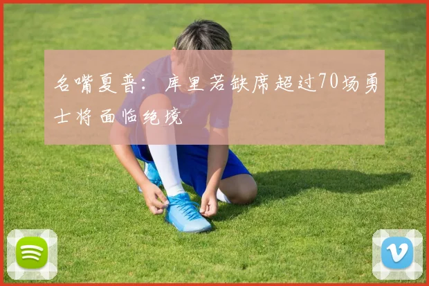 名嘴夏普：库里若缺席超过70场勇士将面临绝境
